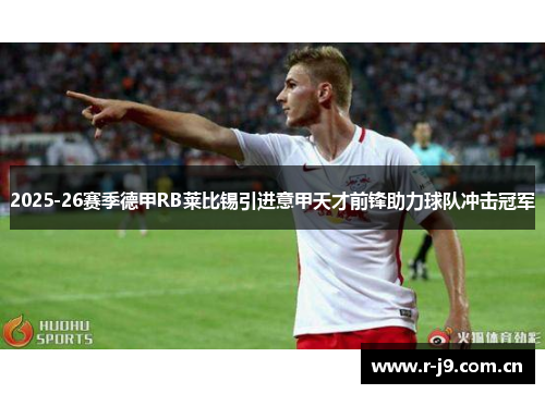 2025-26赛季德甲RB莱比锡引进意甲天才前锋助力球队冲击冠军 2025-26赛季德甲RB莱比锡引进意甲天才前锋助力球队冲击冠军