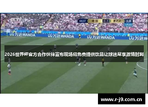 2026世界杯官方合作伙伴宣布现场将免费提供饮品让球迷尽享激情时刻